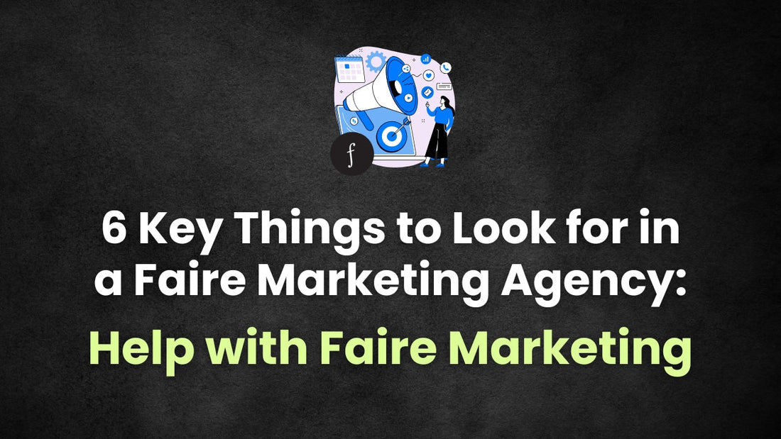 6 Key Things to Look for in a Faire Marketing Agency: Help with Faire Marketing
