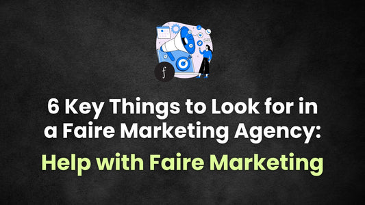 6 Key Things to Look for in a Faire Marketing Agency: Help with Faire Marketing